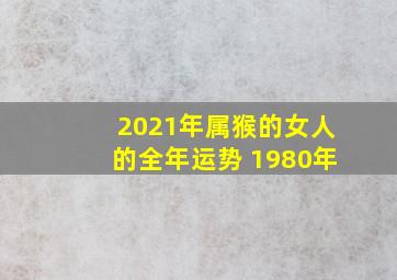 2021年属猴的女人的全年运势 1980年